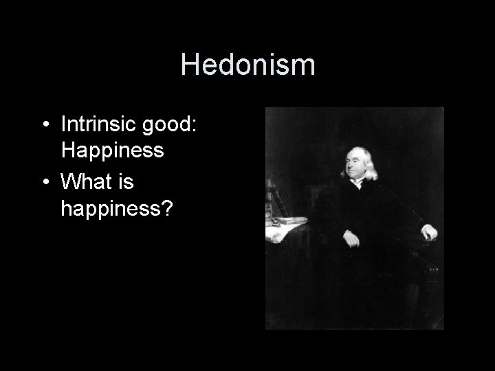 Hedonism • Intrinsic good: Happiness • What is happiness? 