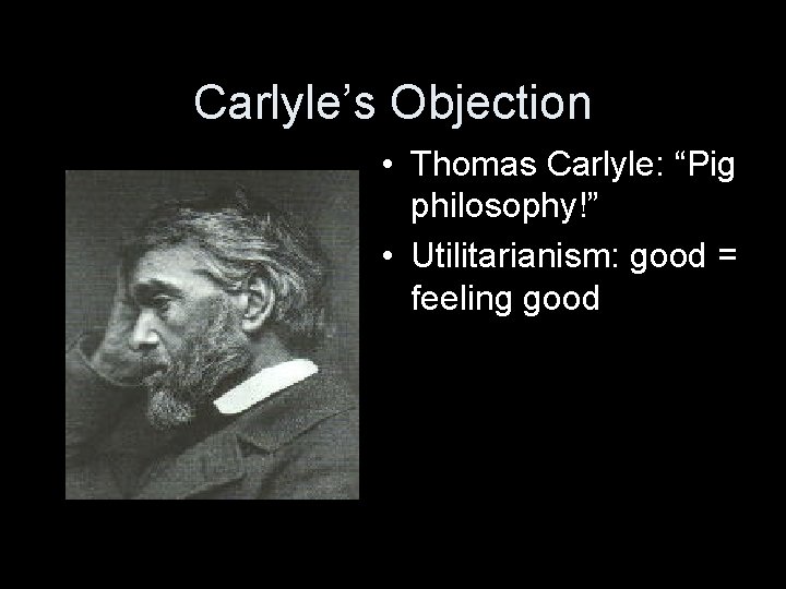 Carlyle’s Objection • Thomas Carlyle: “Pig philosophy!” • Utilitarianism: good = feeling good 