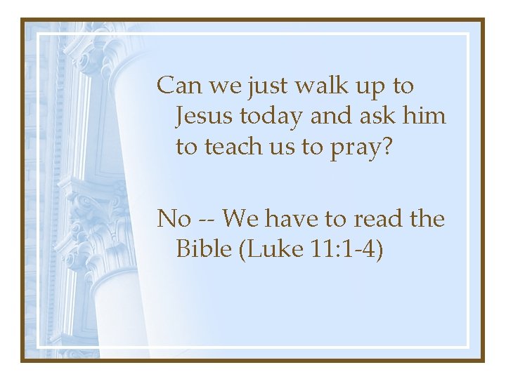 Can we just walk up to Jesus today and ask him to teach us Can we just walk up to Jesus today and ask him to teach us