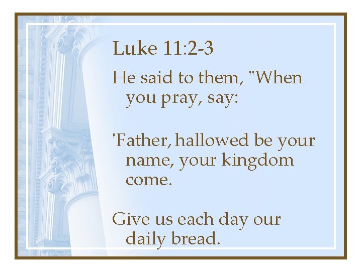 Luke 11: 2 -3 He said to them, "When you pray, say: 'Father, hallowed Luke 11: 2 -3 He said to them, "When you pray, say: 'Father, hallowed