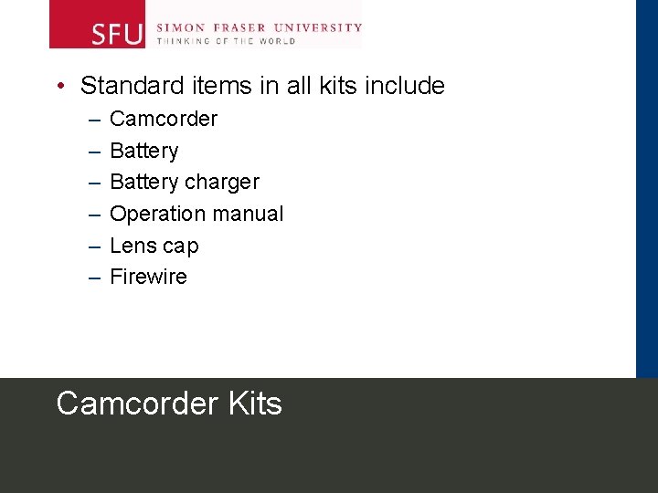  • Standard items in all kits include – – – Camcorder Battery charger