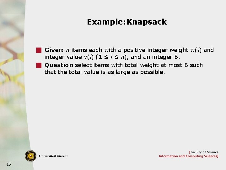 Example: Knapsack g Given: n items each with a positive integer weight w(i) and