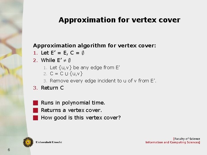 Approximation for vertex cover Approximation algorithm for vertex cover: 1. Let E’ = E,