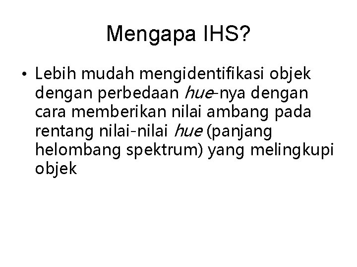 Mengapa IHS? • Lebih mudah mengidentifikasi objek dengan perbedaan hue-nya dengan cara memberikan nilai