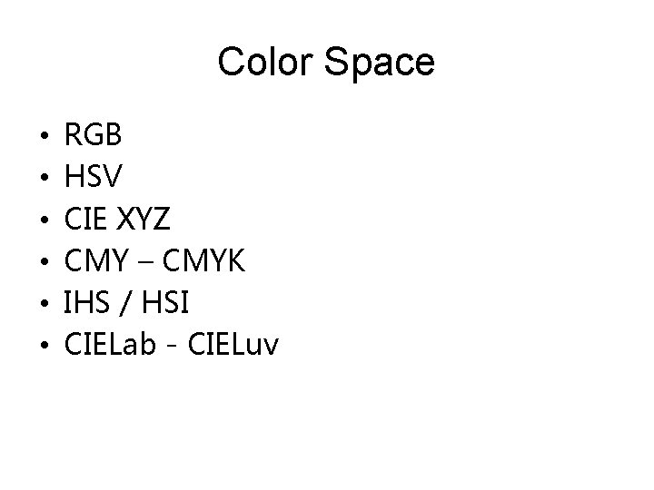 Color Space • • • RGB HSV CIE XYZ CMY – CMYK IHS /
