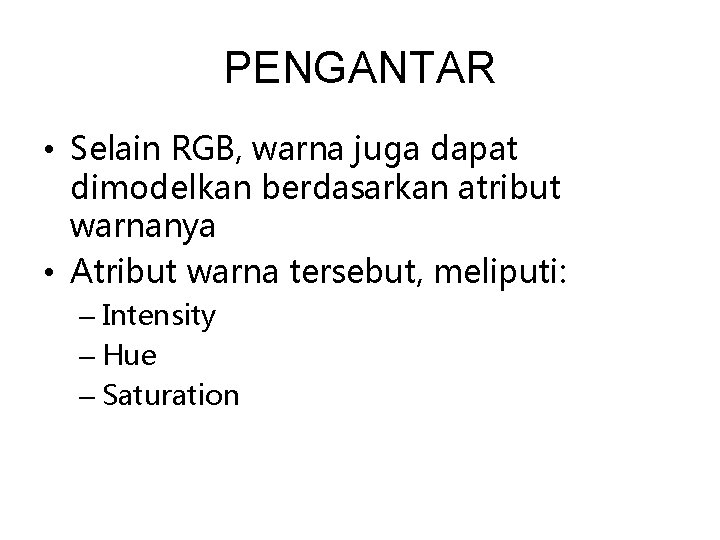 PENGANTAR • Selain RGB, warna juga dapat dimodelkan berdasarkan atribut warnanya • Atribut warna