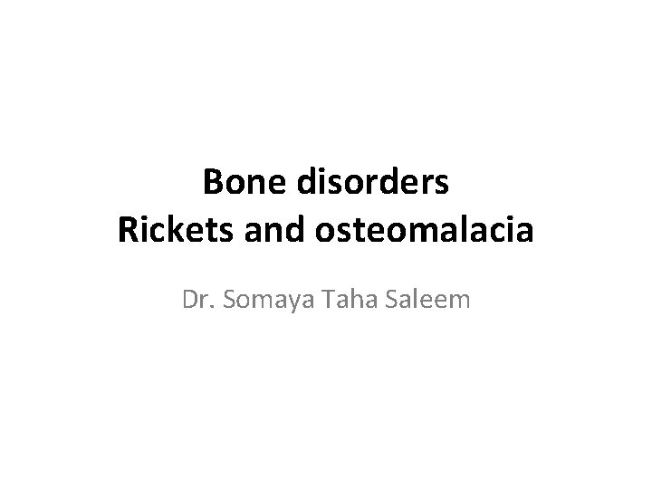 Bone disorders Rickets and osteomalacia Dr. Somaya Taha Saleem 