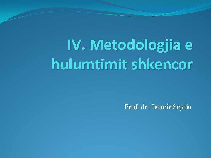 IV. Metodologjia e hulumtimit shkencor Prof. dr. Fatmir Sejdiu 