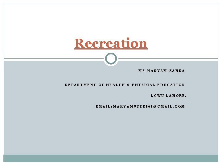 Recreation MS MARYAM ZAHRA DEPARTMENT OF HEALTH & PHYSICAL EDUCATION LCWU LAHORE. EMAIL: MARYAMSYED