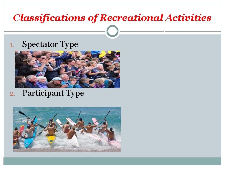 Classifications of Recreational Activities 1. Spectator Type 2. Participant Type 