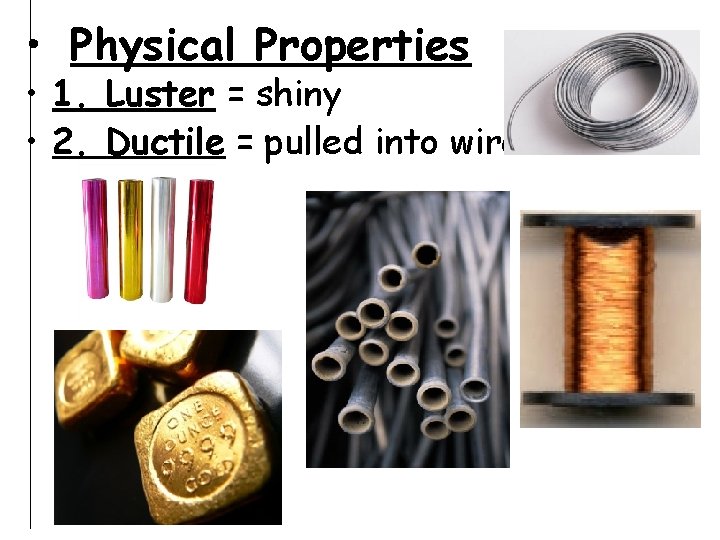  • Physical Properties • 1. Luster = shiny • 2. Ductile = pulled