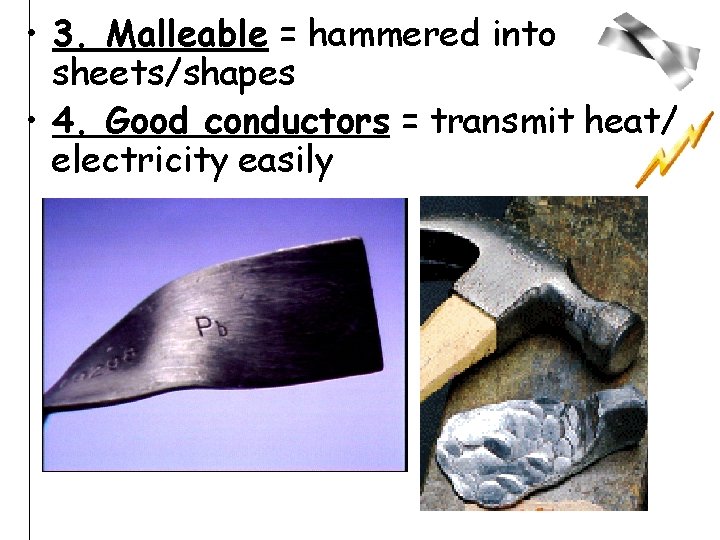  • 3. Malleable = hammered into sheets/shapes • 4. Good conductors = transmit