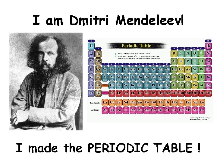 I am Dmitri Mendeleev! I made the PERIODIC TABLE ! 