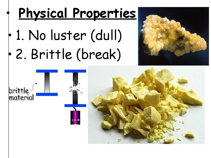  • Physical Properties • 1. No luster (dull) • 2. Brittle (break) 