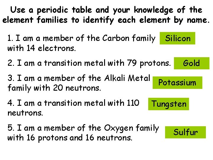 Use a periodic table and your knowledge of the element families to identify each