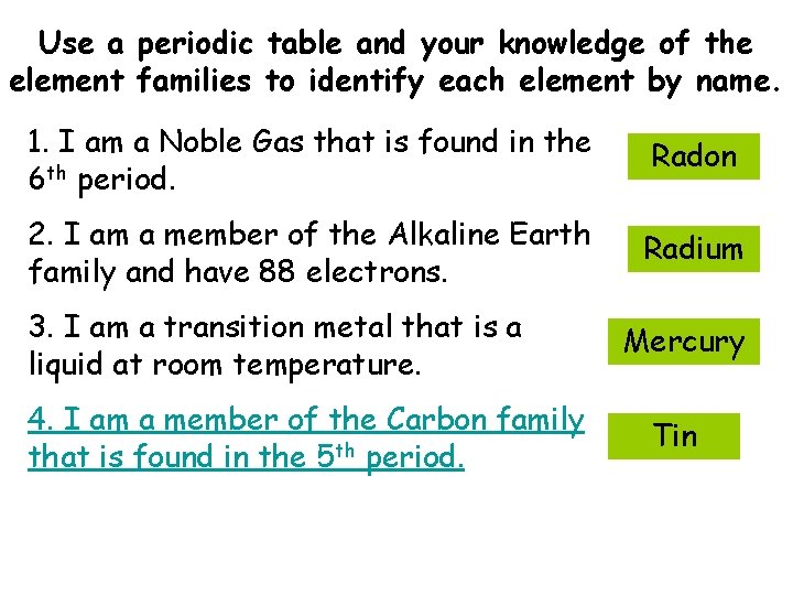 Use a periodic table and your knowledge of the element families to identify each