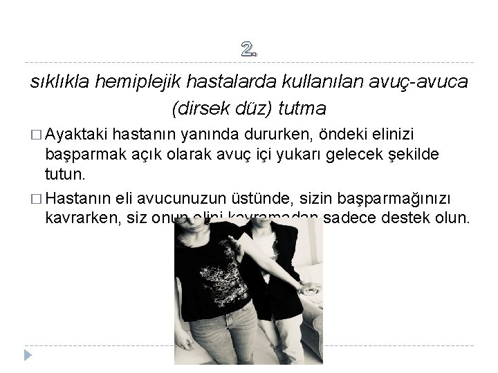 2. sıklıkla hemiplejik hastalarda kullanılan avuç-avuca (dirsek düz) tutma � Ayaktaki hastanın yanında dururken,