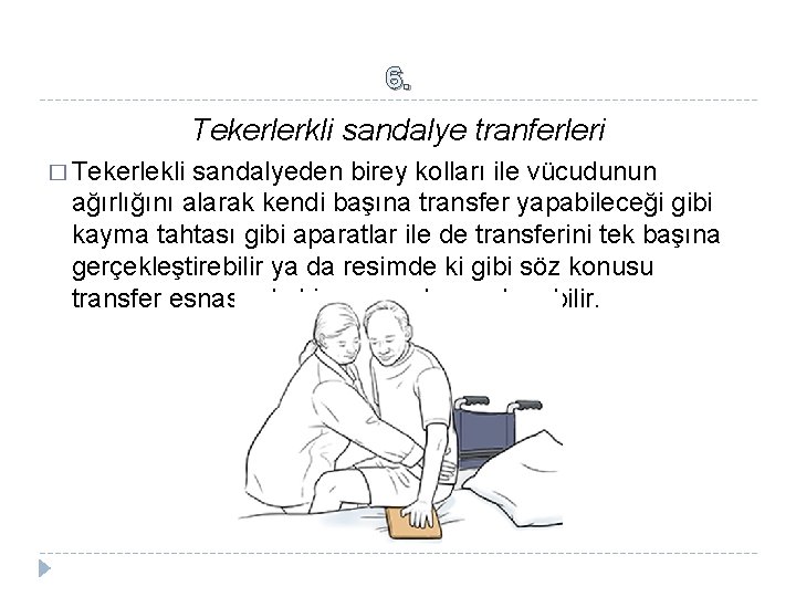 6. Tekerlerkli sandalye tranferleri � Tekerlekli sandalyeden birey kolları ile vücudunun ağırlığını alarak kendi