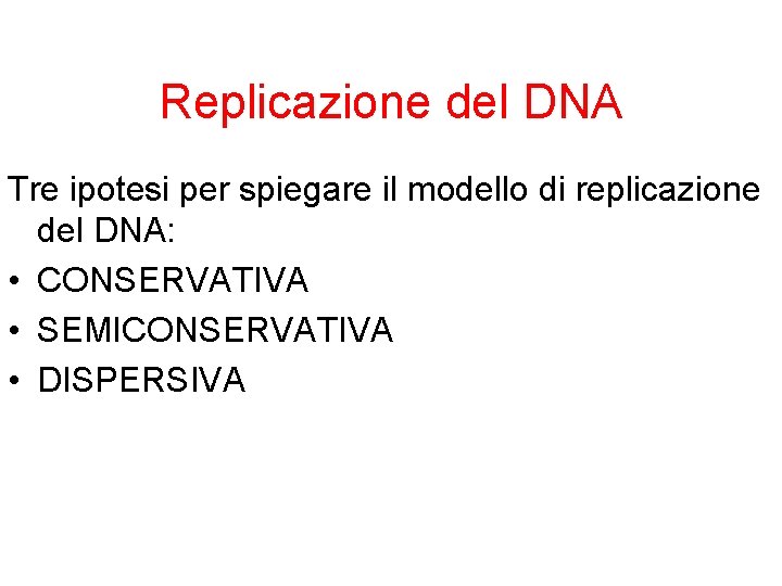 Replicazione del DNA Tre ipotesi per spiegare il modello di replicazione del DNA: •