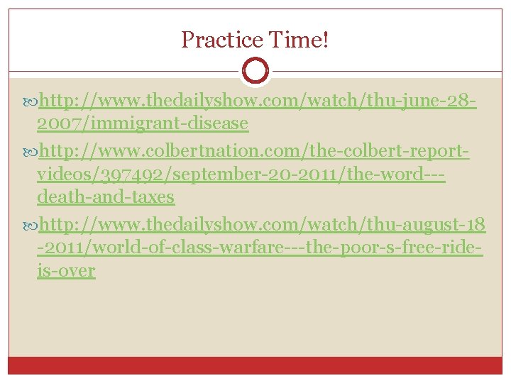 Practice Time! http: //www. thedailyshow. com/watch/thu-june-28 - 2007/immigrant-disease http: //www. colbertnation. com/the-colbert-reportvideos/397492/september-20 -2011/the-word--death-and-taxes http: