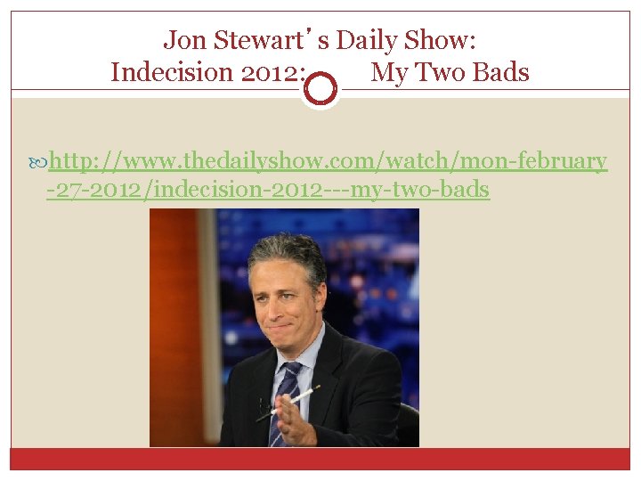 Jon Stewart’s Daily Show: Indecision 2012: My Two Bads http: //www. thedailyshow. com/watch/mon-february -27