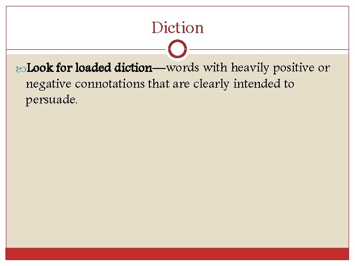 Diction Look for loaded diction—words with heavily positive or negative connotations that are clearly