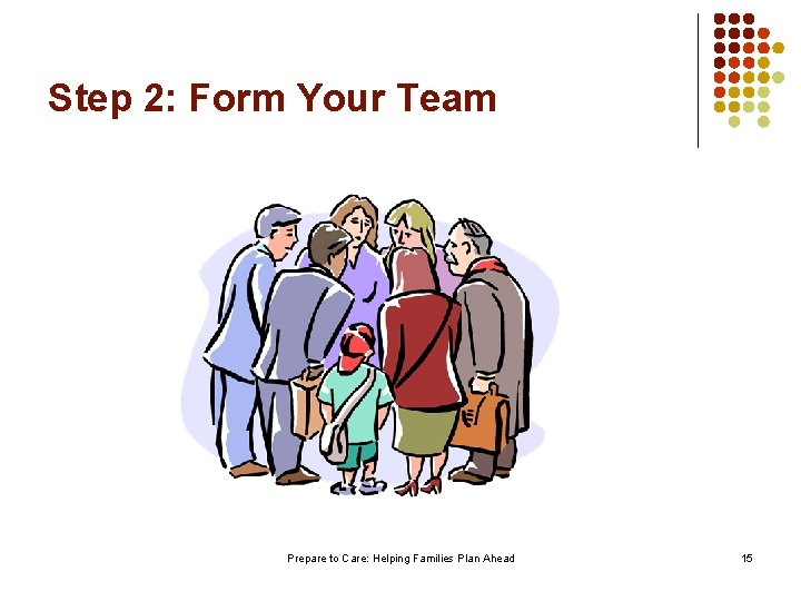 Step 2: Form Your Team Prepare to Care: Helping Families Plan Ahead 15 
