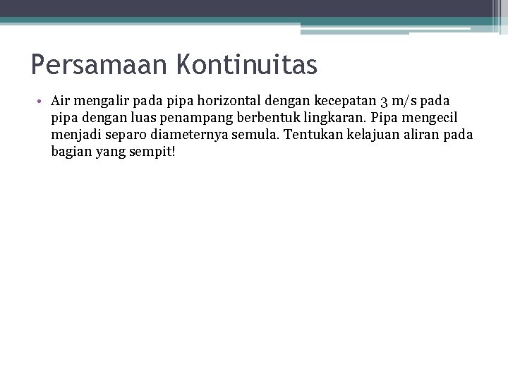 Persamaan Kontinuitas • Air mengalir pada pipa horizontal dengan kecepatan 3 m/s pada pipa