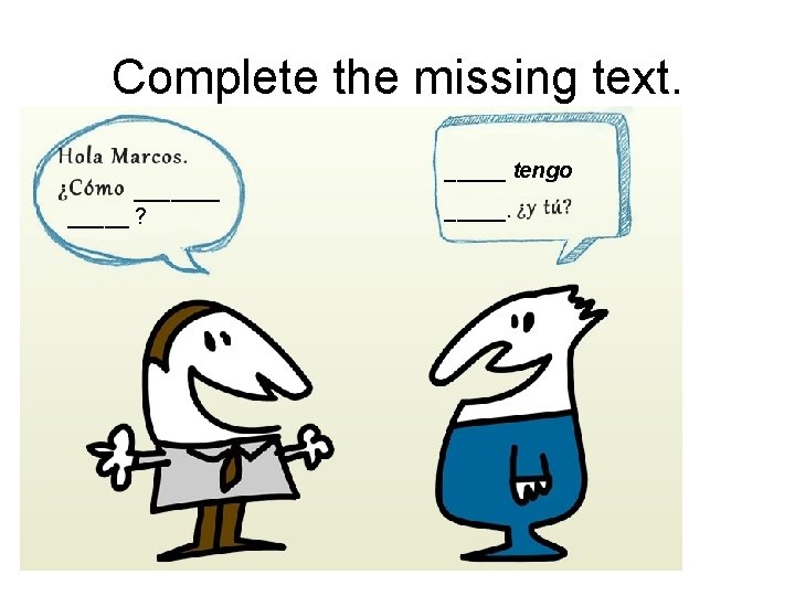 Complete the missing text. _______ ? _____ tengo _____. 