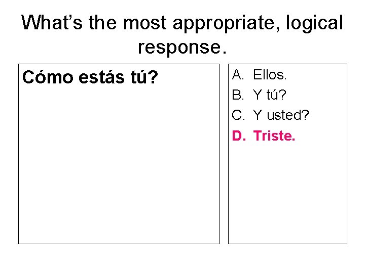 What’s the most appropriate, logical response. Cómo estás tú? A. B. C. D. Ellos.