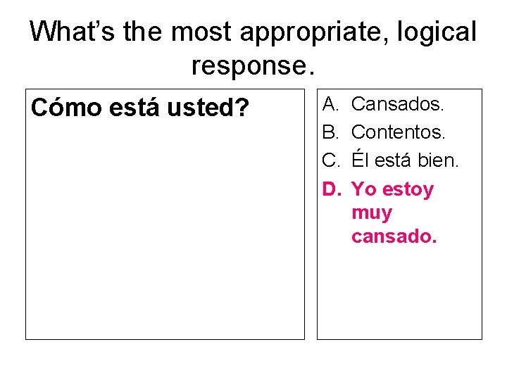 What’s the most appropriate, logical response. Cómo está usted? A. B. C. D. Cansados.