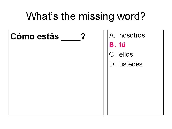 What’s the missing word? Cómo estás ____? A. B. C. D. nosotros tú ellos