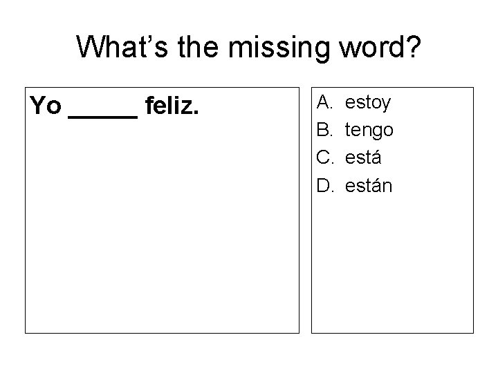 What’s the missing word? Yo _____ feliz. A. B. C. D. estoy tengo están