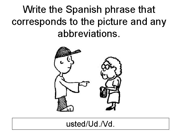 Write the Spanish phrase that corresponds to the picture and any abbreviations. usted/Ud. /Vd.