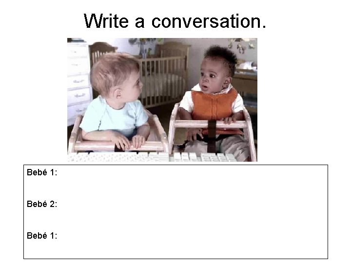 Write a conversation. Bebé 1: Bebé 2: Bebé 1: 