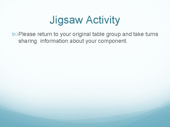 Jigsaw Activity Please return to your original table group and take turns sharing information