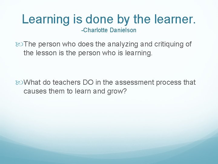 Learning is done by the learner. -Charlotte Danielson The person who does the analyzing