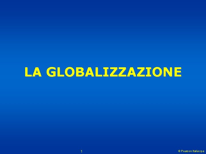 LA GLOBALIZZAZIONE 1 © Pearson Italia spa 