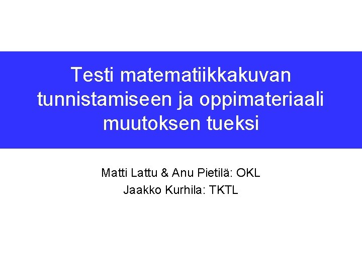 Testi matematiikkakuvan tunnistamiseen ja oppimateriaali muutoksen tueksi Matti Lattu & Anu Pietilä: OKL Jaakko