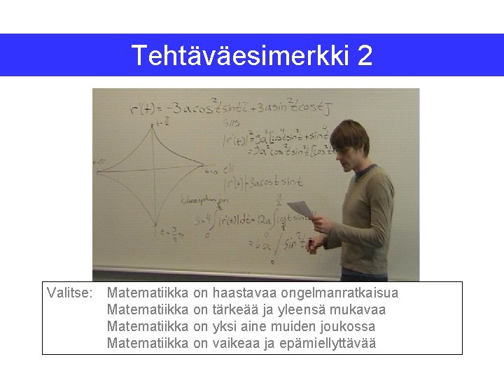 Tehtäväesimerkki 2 Valitse: Matematiikka on haastavaa ongelmanratkaisua Matematiikka on tärkeää ja yleensä mukavaa Matematiikka