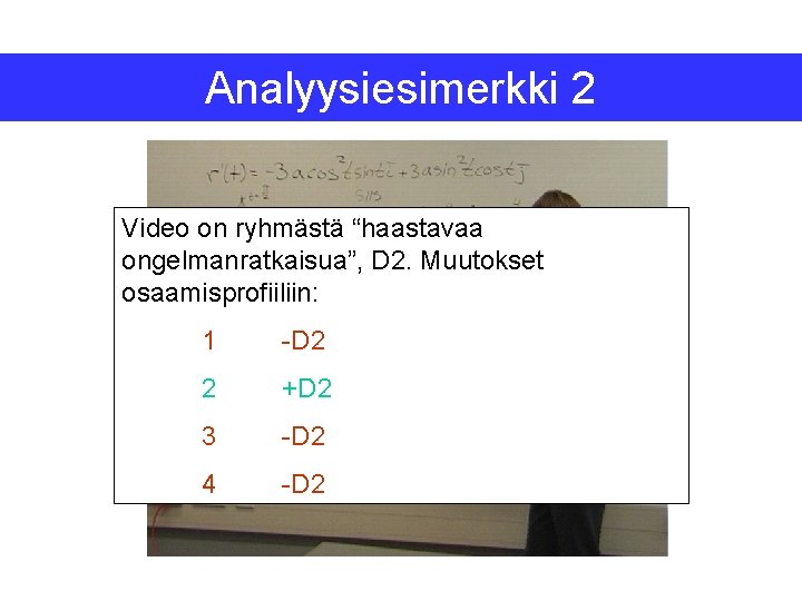 Analyysiesimerkki 2 Video on ryhmästä “haastavaa ongelmanratkaisua”, D 2. Muutokset osaamisprofiiliin: 1 -D 2