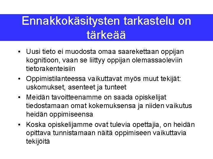 Ennakkokäsitysten tarkastelu on tärkeää • Uusi tieto ei muodosta omaa saarekettaan oppijan kognitioon, vaan