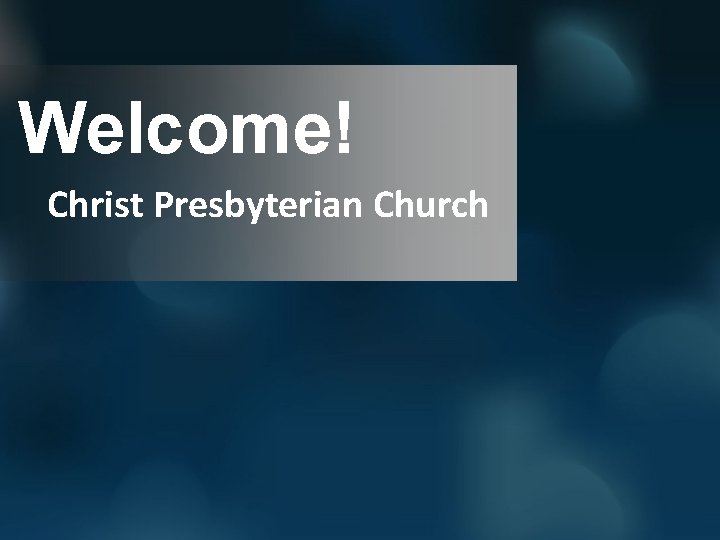 Welcome! Christ Presbyterian Church 