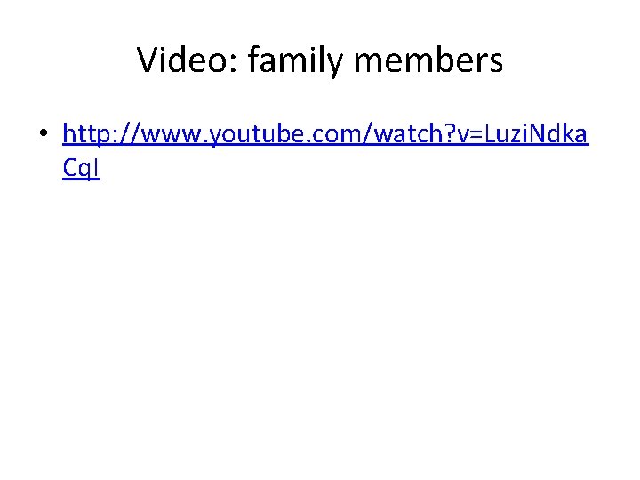 Video: family members • http: //www. youtube. com/watch? v=Luzi. Ndka Cq. I 