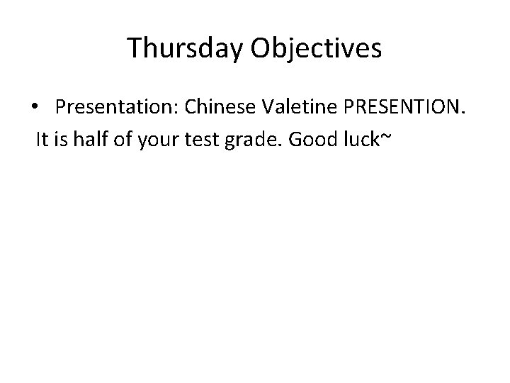 Thursday Objectives • Presentation: Chinese Valetine PRESENTION. It is half of your test grade.