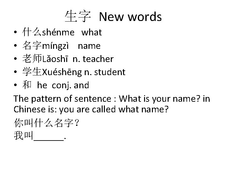 生字 New words • 什么shénme what • 名字míngzì name • 老师Lǎoshī n. teacher •