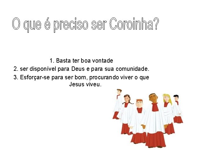 1. Basta ter boa vontade 2. ser disponível para Deus e para sua comunidade. 1. Basta ter boa vontade 2. ser disponível para Deus e para sua comunidade.