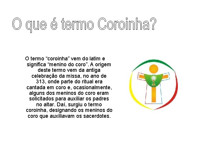 O termo “coroinha” vem do latim e significa “menino do coro”. A origem deste O termo “coroinha” vem do latim e significa “menino do coro”. A origem deste