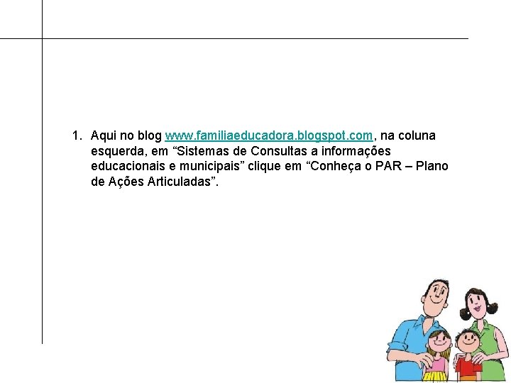 1. Aqui no blog www. familiaeducadora. blogspot. com, na coluna esquerda, em “Sistemas de