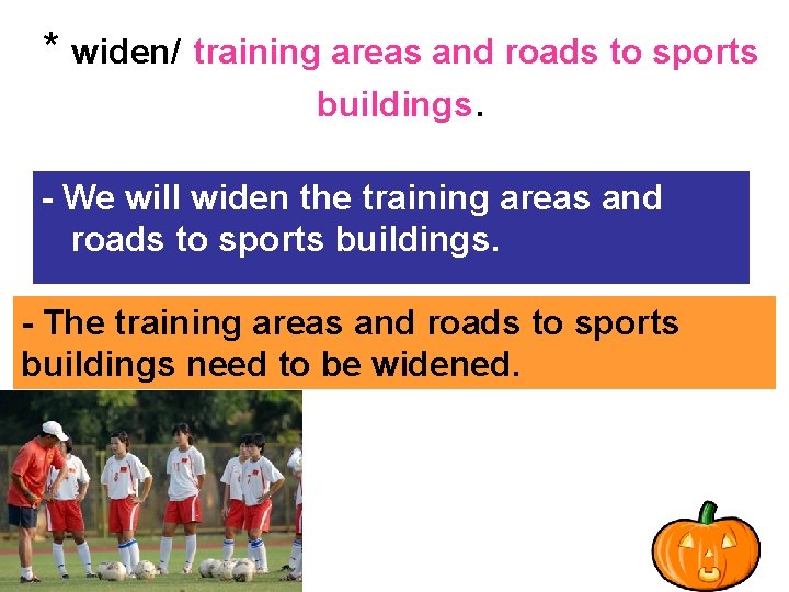 * widen/ training areas and roads to sports buildings. - We will widen the